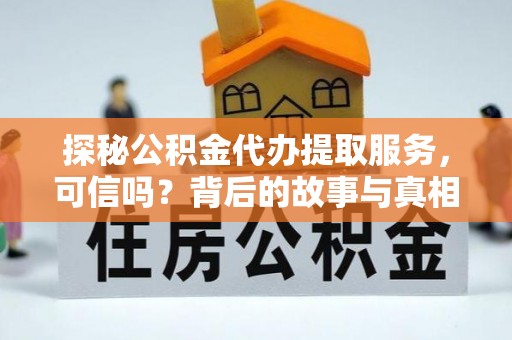 海珠探秘公积金代办提取服务，可信吗？背后的故事与真相
