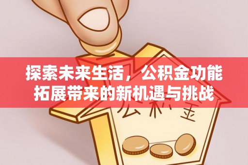 海珠探索未来生活，公积金功能拓展带来的新机遇与挑战