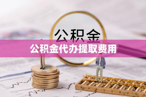 海珠公积金代办提取费用