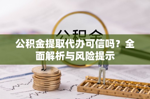 海珠公积金提取代办可信吗？全面解析与风险提示