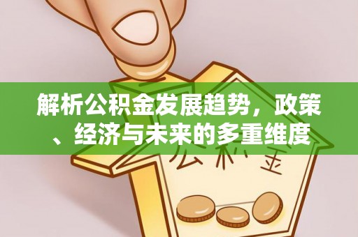 海珠解析公积金发展趋势，政策、经济与未来的多重维度