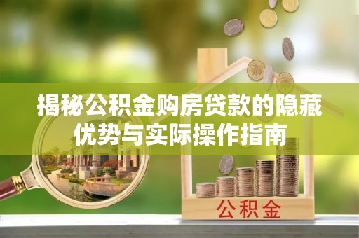 海珠揭秘公积金购房贷款的隐藏优势与实际操作指南