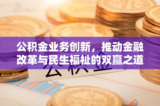 海珠公积金业务创新，推动金融改革与民生福祉的双赢之道
