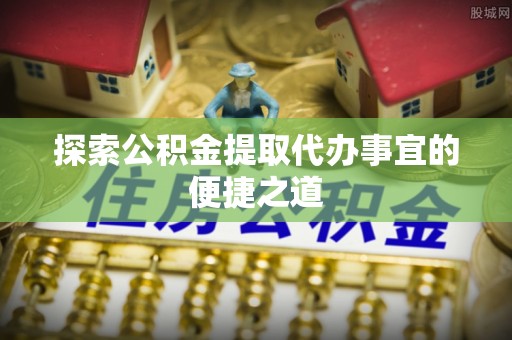 海珠探索公积金提取代办事宜的便捷之道