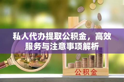 海珠私人代办提取公积金，高效服务与注意事项解析