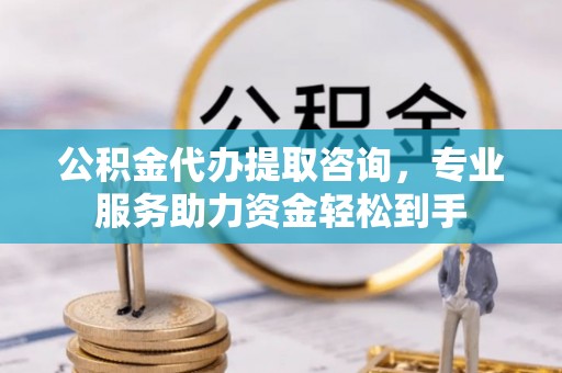 海珠公积金代办提取咨询，专业服务助力资金轻松到手