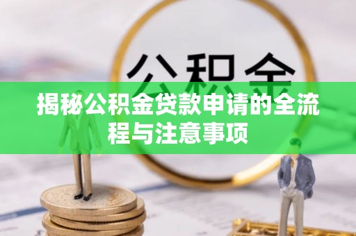海珠揭秘公积金贷款申请的全流程与注意事项