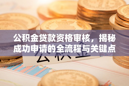 海珠公积金贷款资格审核，揭秘成功申请的全流程与关键点
