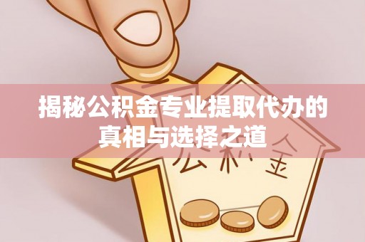 海珠揭秘公积金专业提取代办的真相与选择之道