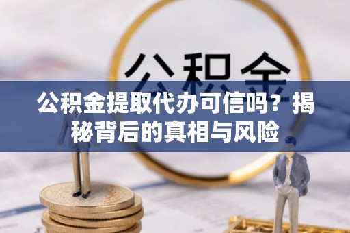 海珠公积金提取代办可信吗？揭秘背后的真相与风险