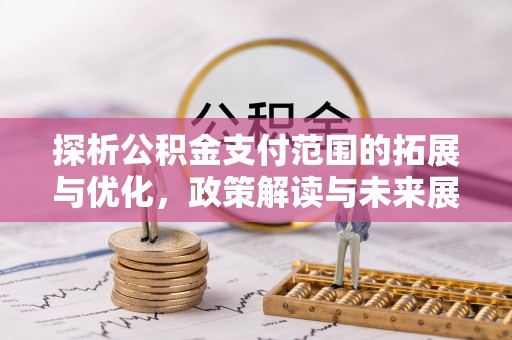 海珠探析公积金支付范围的拓展与优化，政策解读与未来展望