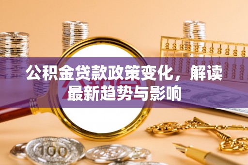 海珠公积金贷款政策变化，解读最新趋势与影响