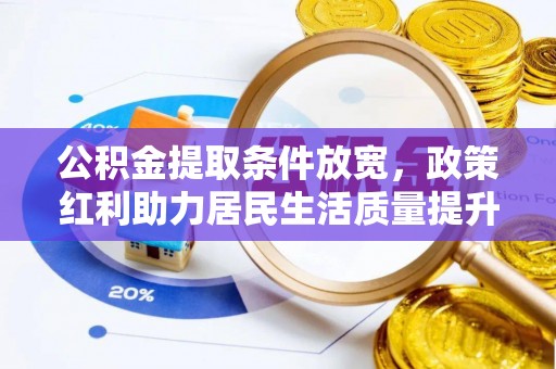 海珠公积金提取条件放宽，政策红利助力居民生活质量提升