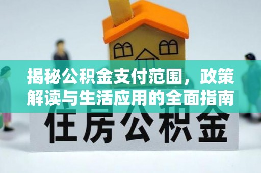 海珠揭秘公积金支付范围，政策解读与生活应用的全面指南