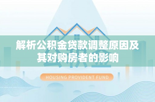 海珠解析公积金贷款调整原因及其对购房者的影响