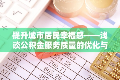 海珠提升城市居民幸福感——浅谈公积金服务质量的优化与未来