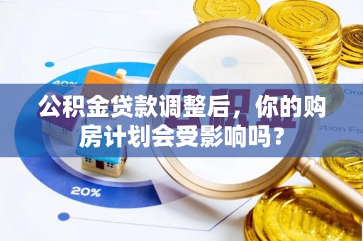 海珠公积金贷款调整后，你的购房计划会受影响吗？