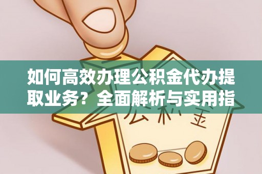 海珠如何高效办理公积金代办提取业务？全面解析与实用指南