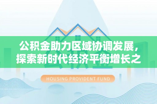 海珠公积金助力区域协调发展，探索新时代经济平衡增长之道