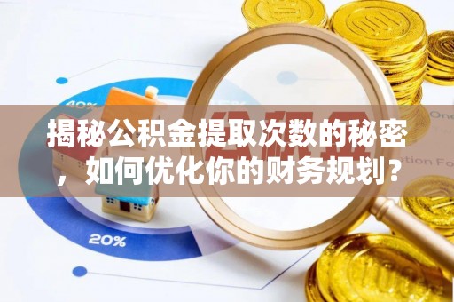 海珠揭秘公积金提取次数的秘密，如何优化你的财务规划？