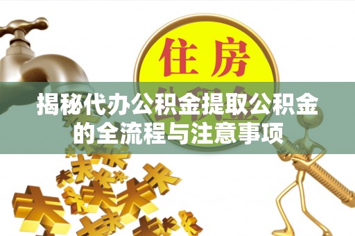 海珠揭秘代办公积金提取公积金的全流程与注意事项
