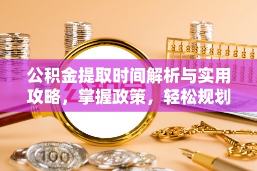 海珠公积金提取时间解析与实用攻略，掌握政策，轻松规划未来