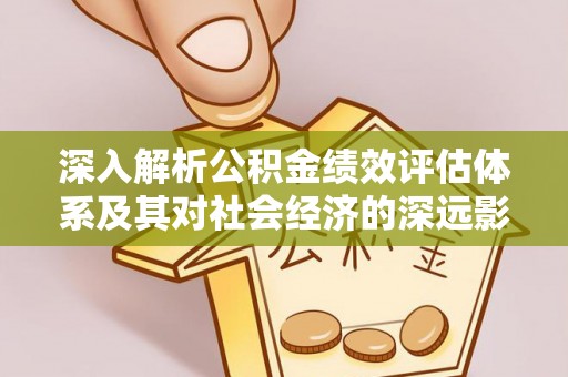 海珠深入解析公积金绩效评估体系及其对社会经济的深远影响