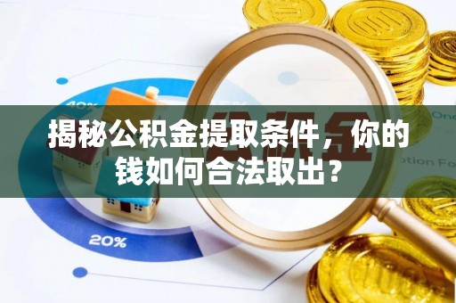 海珠揭秘公积金提取条件，你的钱如何合法取出？