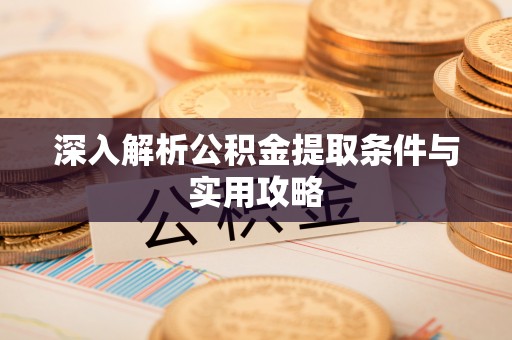 海珠深入解析公积金提取条件与实用攻略