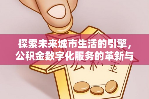 海珠探索未来城市生活的引擎，公积金数字化服务的革新与实践