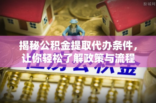 海珠揭秘公积金提取代办条件，让你轻松了解政策与流程