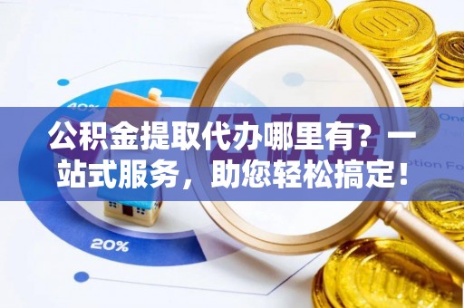 海珠公积金提取代办哪里有？一站式服务，助您轻松搞定！