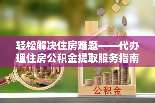 海珠轻松解决住房难题——代办理住房公积金提取服务指南
