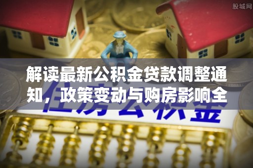 海珠解读最新公积金贷款调整通知，政策变动与购房影响全解析
