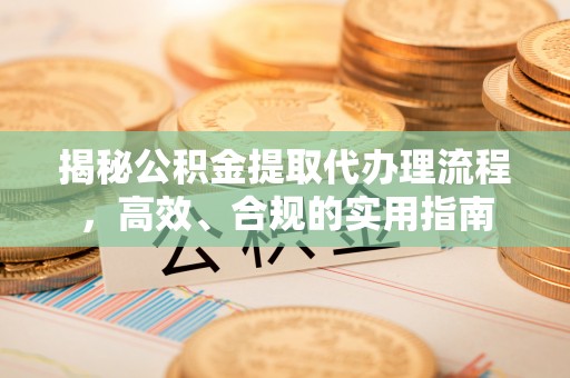 海珠揭秘公积金提取代办理流程，高效、合规的实用指南
