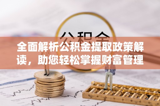 海珠全面解析公积金提取政策解读，助您轻松掌握财富管理新方向