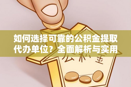 海珠如何选择可靠的公积金提取代办单位？全面解析与实用指南