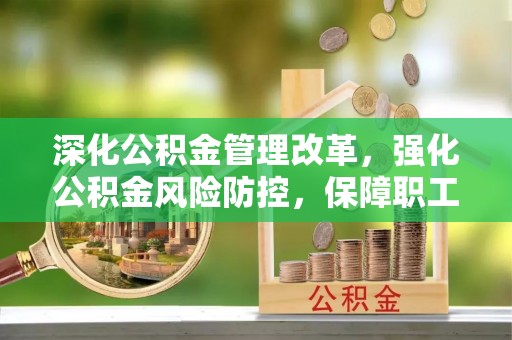 海珠深化公积金管理改革，强化公积金风险防控，保障职工权益