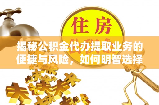 海珠揭秘公积金代办提取业务的便捷与风险，如何明智选择？