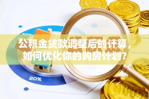 海珠公积金贷款调整后的计算，如何优化你的购房计划？