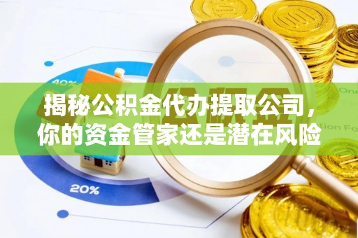 海珠揭秘公积金代办提取公司，你的资金管家还是潜在风险？