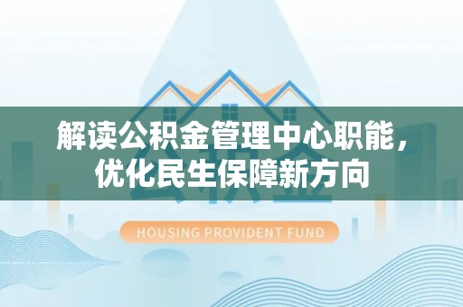 海珠解读公积金管理中心职能，优化民生保障新方向