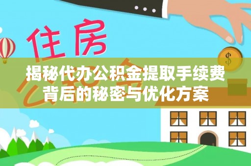 海珠揭秘代办公积金提取手续费背后的秘密与优化方案