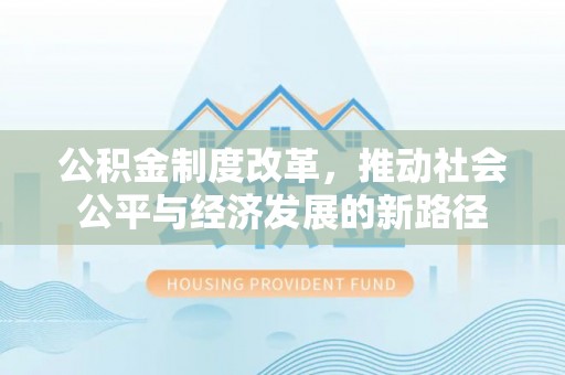海珠公积金制度改革，推动社会公平与经济发展的新路径