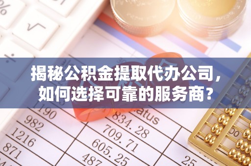 海珠揭秘公积金提取代办公司，如何选择可靠的服务商？
