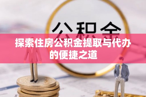 海珠探索住房公积金提取与代办的便捷之道