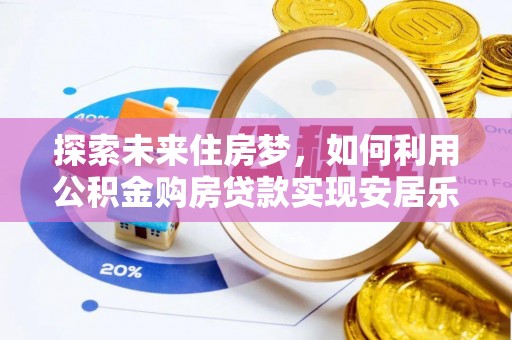 海珠探索未来住房梦，如何利用公积金购房贷款实现安居乐业