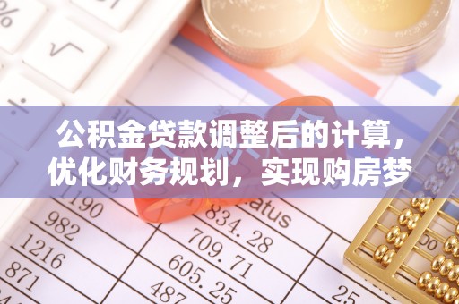 海珠公积金贷款调整后的计算，优化财务规划，实现购房梦想