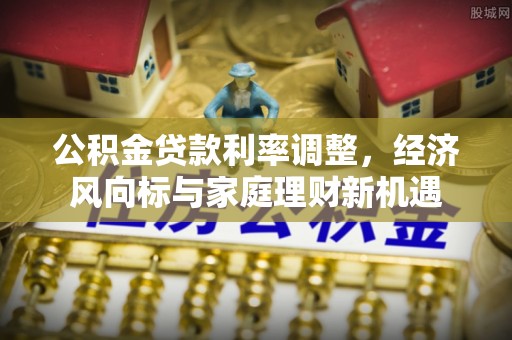 海珠公积金贷款利率调整，经济风向标与家庭理财新机遇