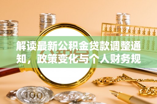 海珠解读最新公积金贷款调整通知，政策变化与个人财务规划的影响